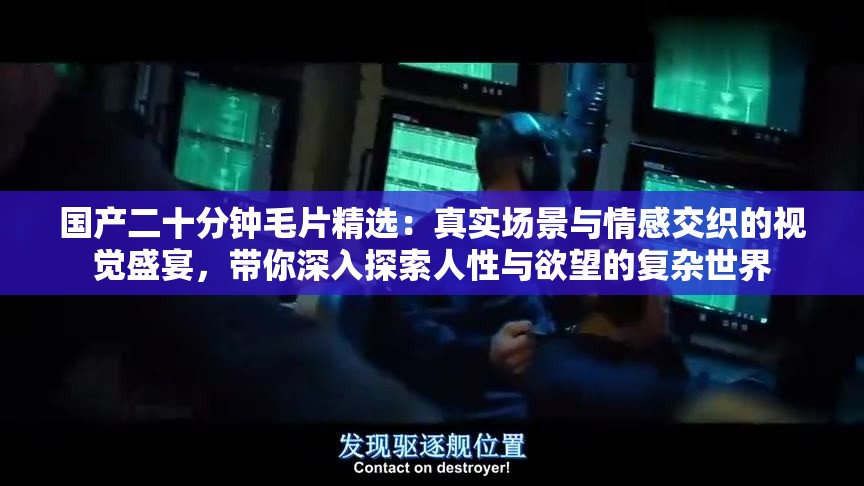 国产二十分钟毛片精选：真实场景与情感交织的视觉盛宴，带你深入探索人性与欲望的复杂世界