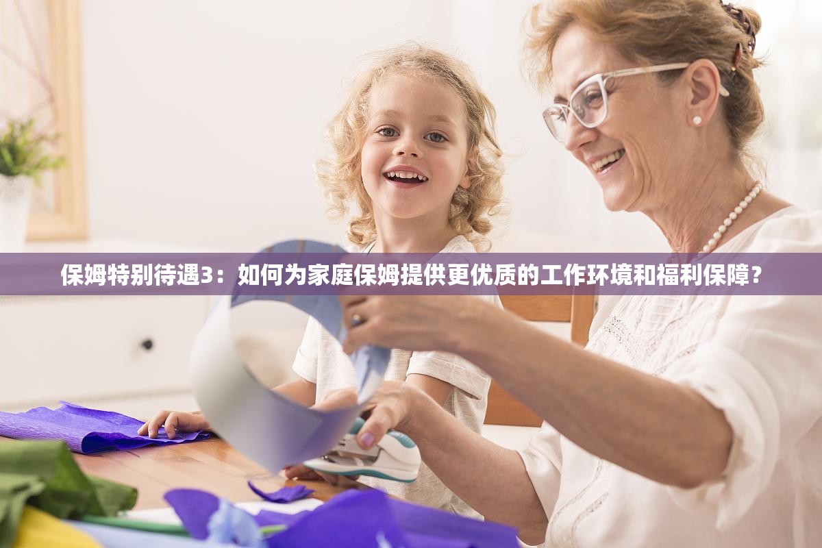 保姆特别待遇3：如何为家庭保姆提供更优质的工作环境和福利保障？