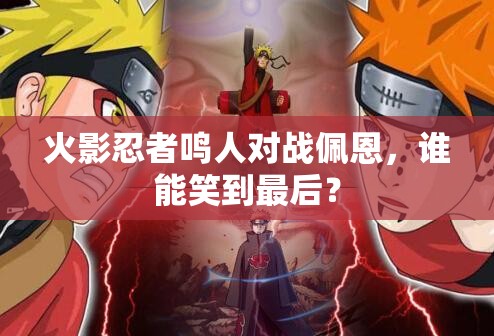 火影忍者鸣人对战佩恩，谁能笑到最后？