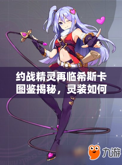 约战精灵再临希斯卡图鉴揭秘，灵装如何搭配才能达到最强？全攻略来袭！