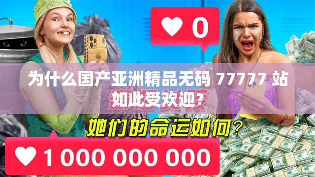 为什么国产亚洲精品无码 77777 站如此受欢迎？