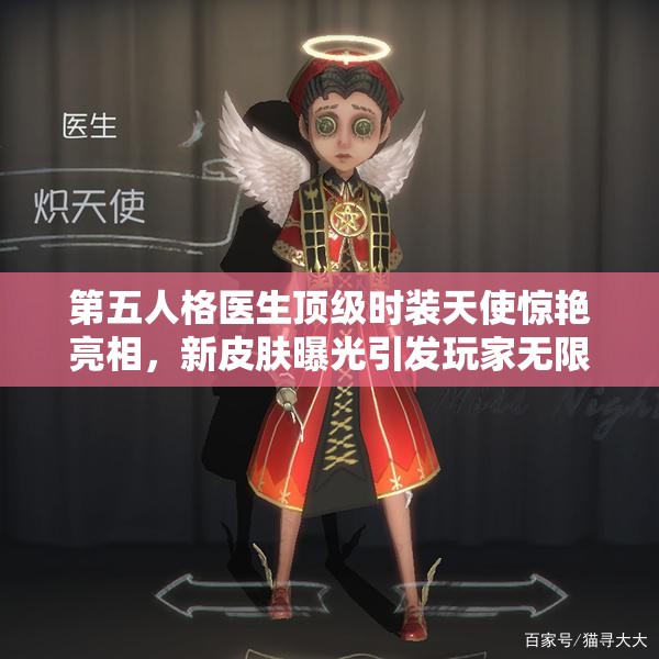 第五人格医生顶级时装天使惊艳亮相，新皮肤曝光引发玩家无限猜想？