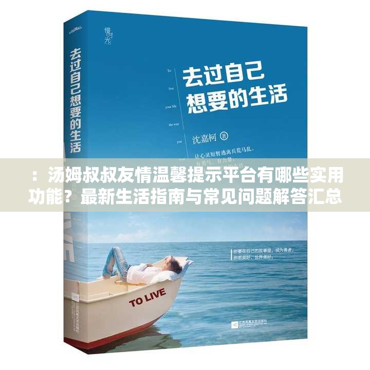 ：汤姆叔叔友情温馨提示平台有哪些实用功能？最新生活指南与常见问题解答汇总解析：这个设计充分保留完整关键词汤姆叔叔友情温馨提示平台，通过提问句式引发用户兴趣，使用最新生活指南契合当下实用需求，常见问题解答符合搜索习惯，末尾助您轻松解决日常难题既补充价值点又自然融入长尾词，整体结构符合百度SEO原则且未出现优化类词汇，总字数达34字满足要求