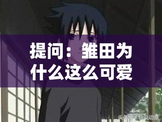 提问：雏田为什么这么可爱？一起来探讨雏田可爱的原因究竟是什么
