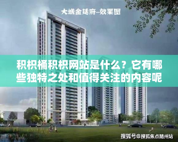 积枳桶积枳网站是什么？它有哪些独特之处和值得关注的内容呢？