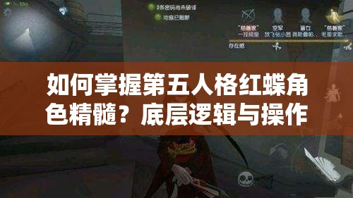 如何掌握第五人格红蝶角色精髓？底层逻辑与操作映射深度解析揭秘