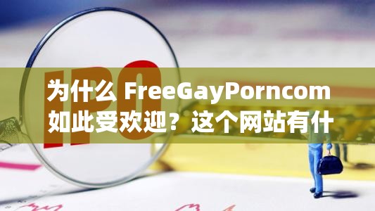 为什么 FreeGayPorncom 如此受欢迎？这个网站有什么特别之处？
