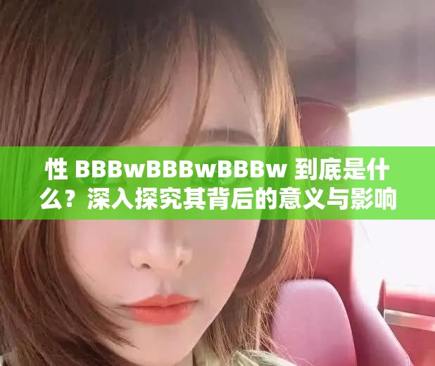 性 BBBwBBBwBBBw 到底是什么？深入探究其背后的意义与影响
