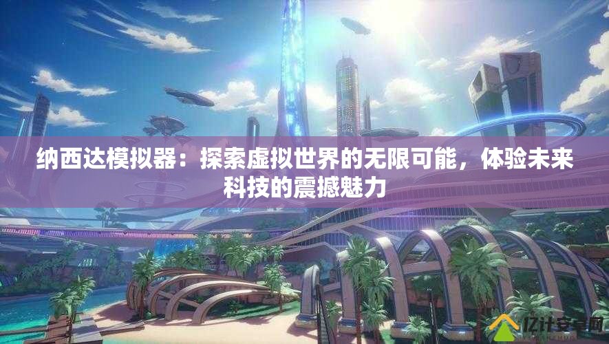 纳西达模拟器：探索虚拟世界的无限可能，体验未来科技的震撼魅力