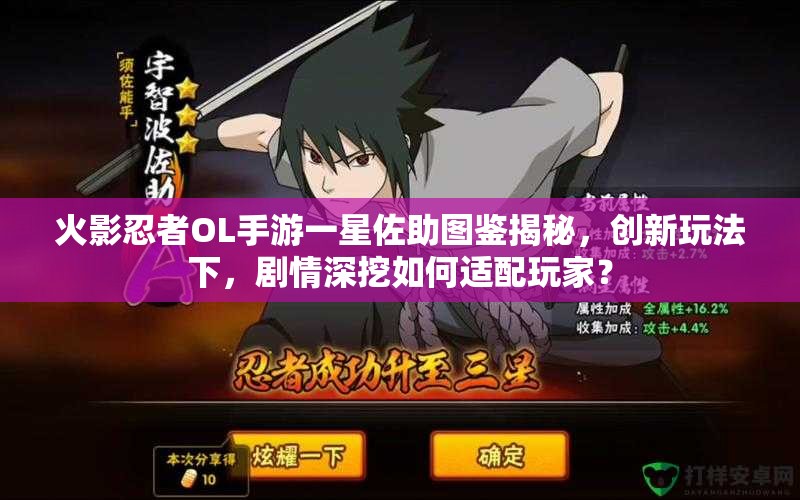 火影忍者OL手游一星佐助图鉴揭秘，创新玩法下，剧情深挖如何适配玩家？
