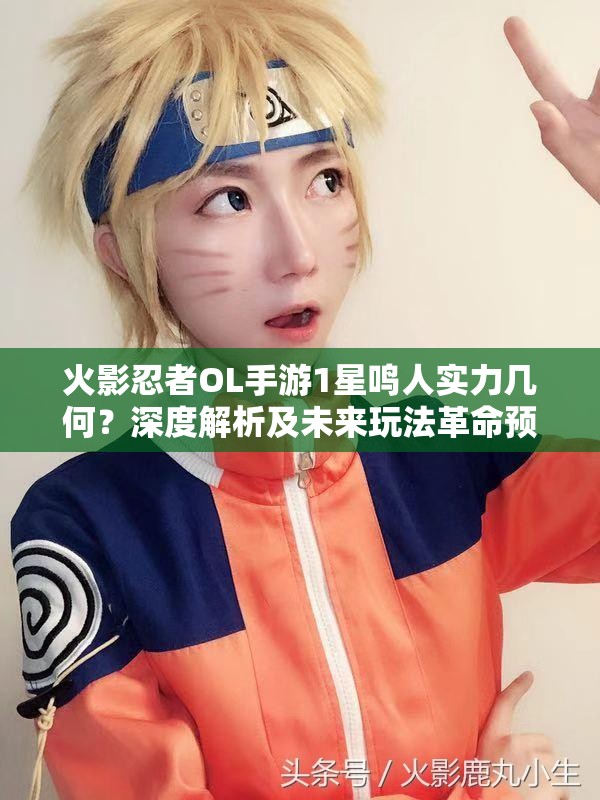 火影忍者OL手游1星鸣人实力几何？深度解析及未来玩法革命预测