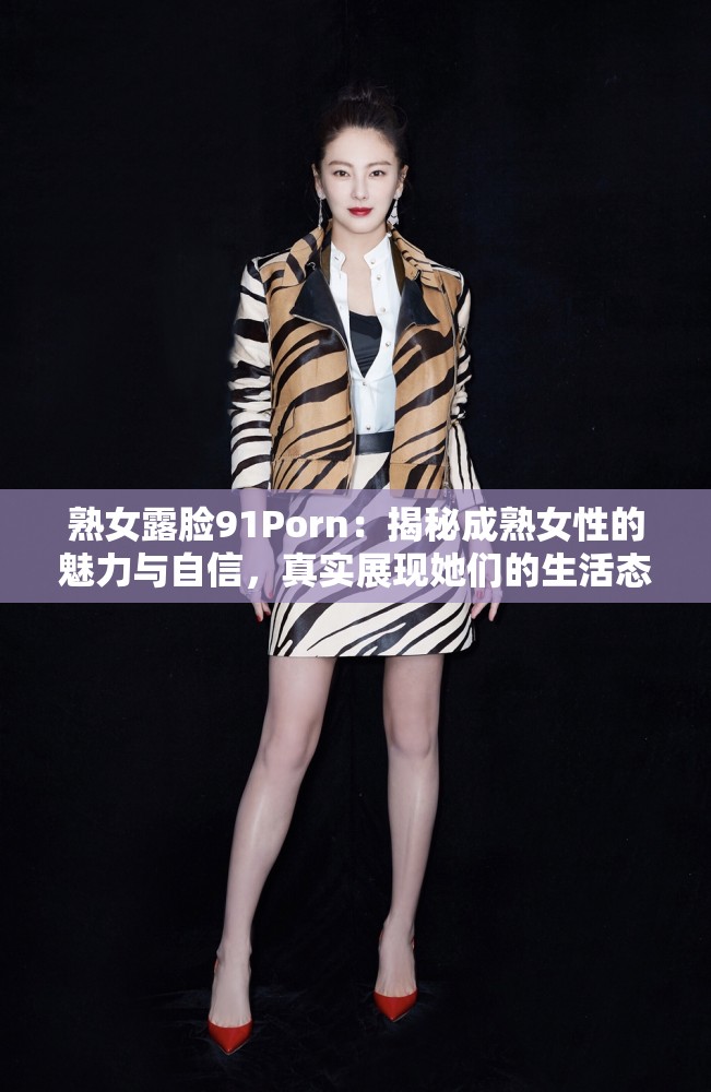 熟女露脸91Porn：揭秘成熟女性的魅力与自信，真实展现她们的生活态度与情感世界