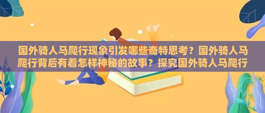 国外骑人马爬行现象引发哪些奇特思考？国外骑人马爬行背后有着怎样神秘的故事？探究国外骑人马爬行背后的不寻常奥秘