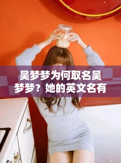 吴梦梦为何取名吴梦梦？她的英文名有何含义？