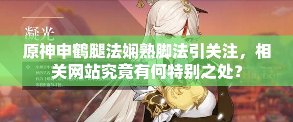原神申鹤腿法娴熟脚法引关注，相关网站究竟有何特别之处？