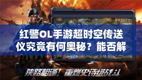 红警OL手游超时空传送仪究竟有何奥秘？能否解锁未来战争新玩法？
