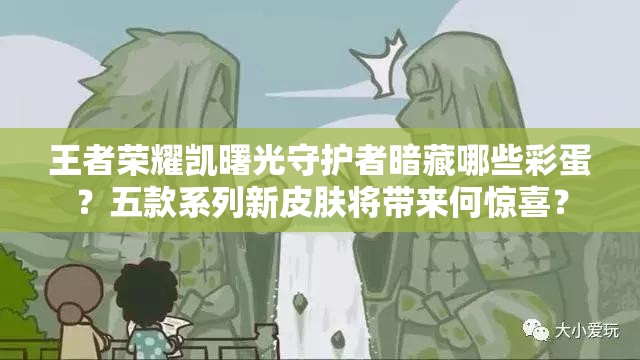 王者荣耀凯曙光守护者暗藏哪些彩蛋？五款系列新皮肤将带来何惊喜？