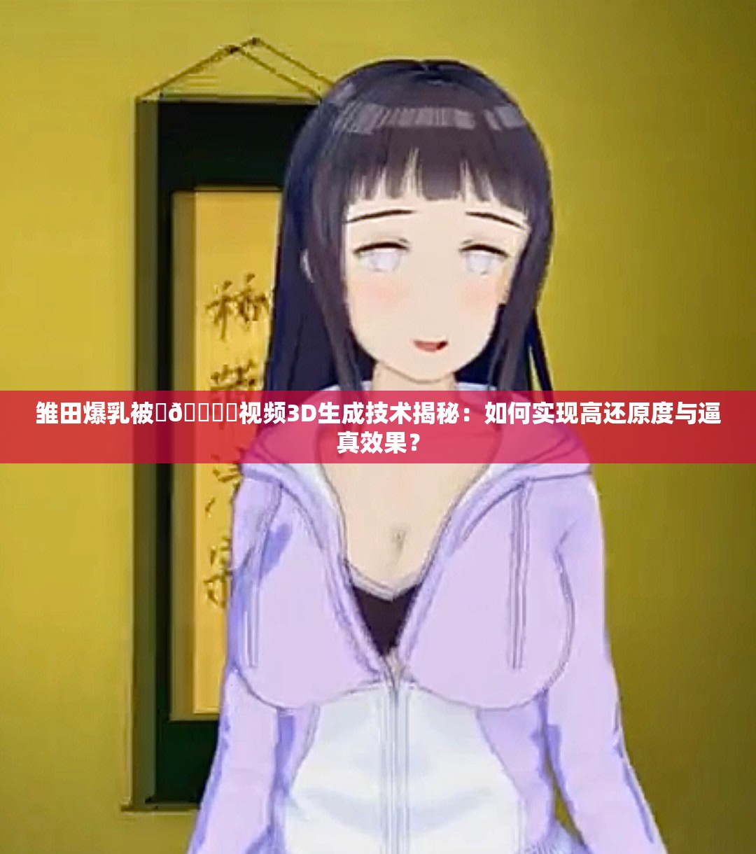 雏田爆乳被❌🔞㊙视频3D生成技术揭秘：如何实现高还原度与逼真效果？