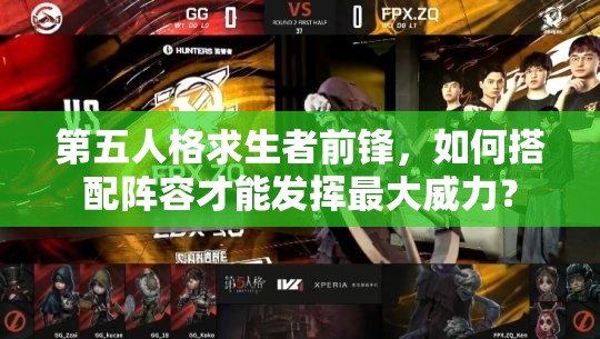 第五人格求生者前锋，如何搭配阵容才能发挥最大威力？
