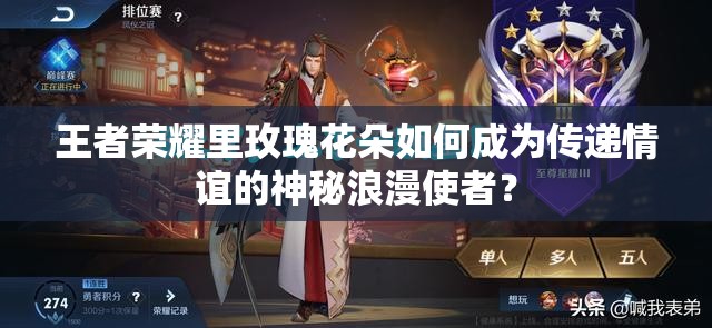 王者荣耀里玫瑰花朵如何成为传递情谊的神秘浪漫使者？