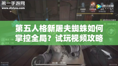 第五人格新屠夫蜘蛛如何掌控全局？试玩视频攻略深度解析揭秘！