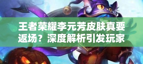 王者荣耀李元芳皮肤真要返场？深度解析引发玩家无限期待！