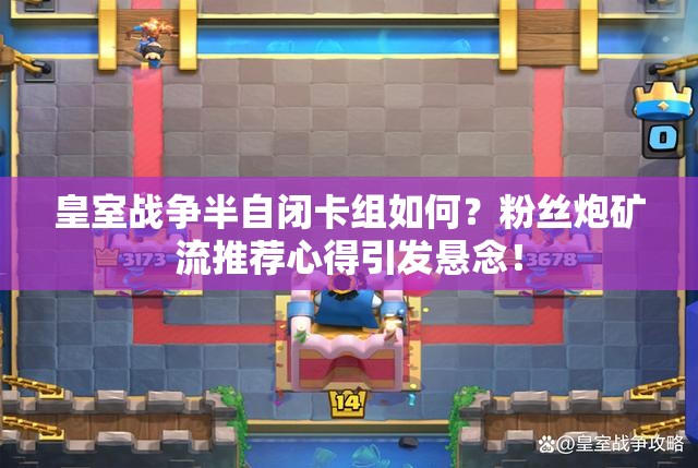 皇室战争半自闭卡组如何？粉丝炮矿流推荐心得引发悬念！