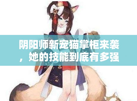 阴阳师新宠猫掌柜来袭，她的技能到底有多强？萌力全开引悬念！