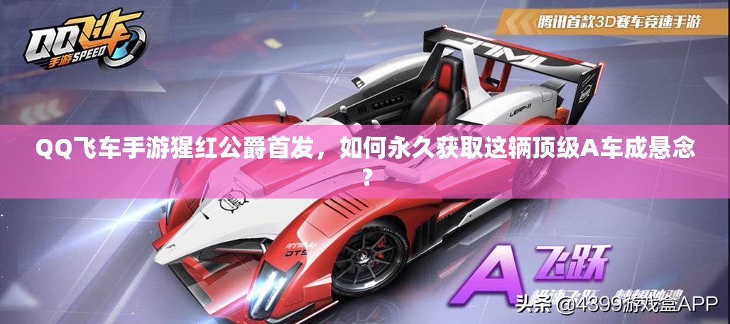 QQ飞车手游猩红公爵首发，如何永久获取这辆顶级A车成悬念？