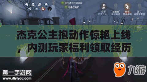 杰克公主抱动作惊艳上线，内测玩家福利领取经历了哪些神秘演变？