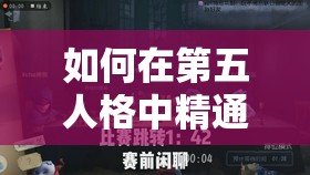 如何在第五人格中精通医生角色？解锁治疗与逃脱的全新策略揭秘？