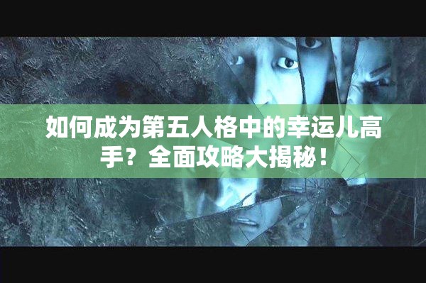 如何成为第五人格中的幸运儿高手？全面攻略大揭秘！