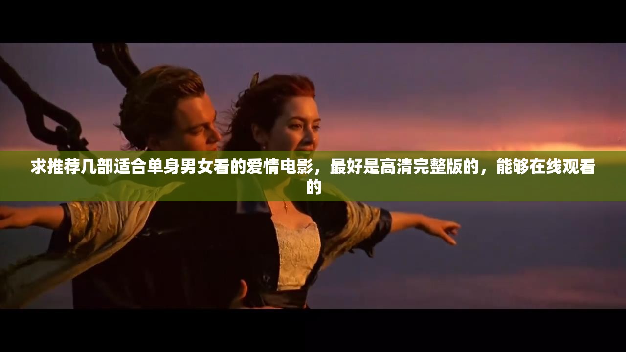 求推荐几部适合单身男女看的爱情电影，最好是高清完整版的，能够在线观看的