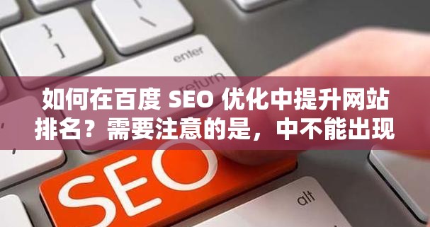 如何在百度 SEO 优化中提升网站排名？需要注意的是，中不能出现与37 大但人文全集相关的字眼