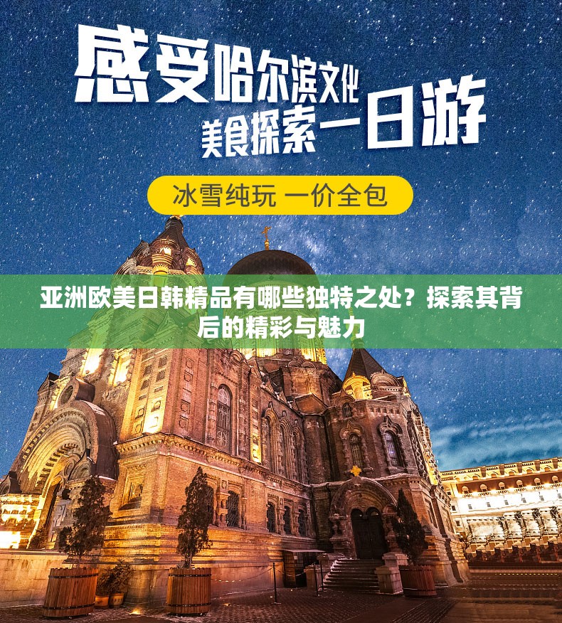 亚洲欧美日韩精品有哪些独特之处？探索其背后的精彩与魅力