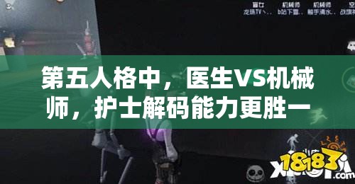 第五人格中，医生VS机械师，护士解码能力更胜一筹，预见玩法将如何革命？