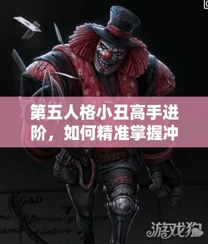 第五人格小丑高手进阶，如何精准掌握冲刺技巧，实现全局掌控的秘诀？