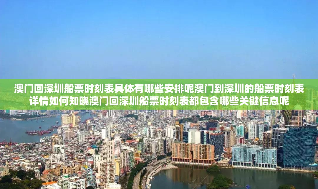 澳门回深圳船票时刻表具体有哪些安排呢澳门到深圳的船票时刻表详情如何知晓澳门回深圳船票时刻表都包含哪些关键信息呢