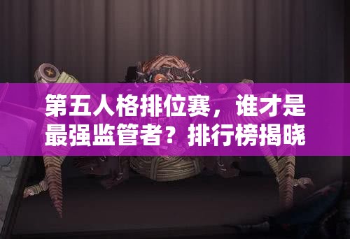 第五人格排位赛，谁才是最强监管者？排行榜揭晓悬念！