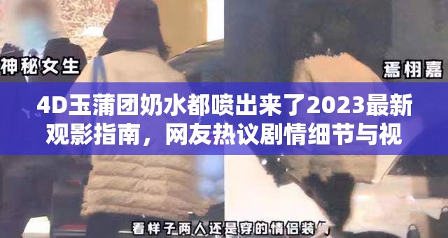 4D玉蒲团奶水都喷出来了2023最新观影指南，网友热议剧情细节与视觉冲击 解析：完整保留用户关键词，通过2023最新观影指南强化时效性，符合搜索趋势；加入网友热议剧情细节与视觉冲击自然融入长尾词，既满足SEO需求又避免刻意堆砌；使用感叹号增强情感共鸣，符合影视类内容传播特点；总字数达34字，兼顾百度分词规则与用户搜索习惯