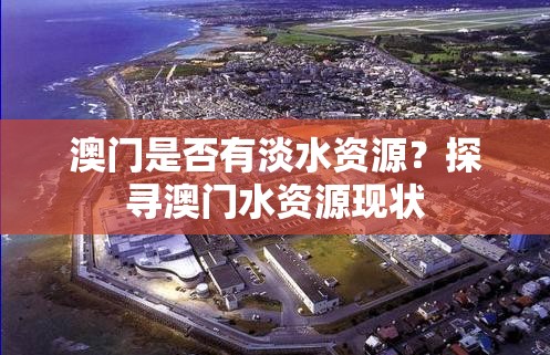 澳门是否有淡水资源？探寻澳门水资源现状