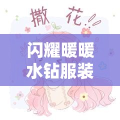 闪耀暖暖水钻服装图鉴全揭秘，服装材质究竟有何独特之处？