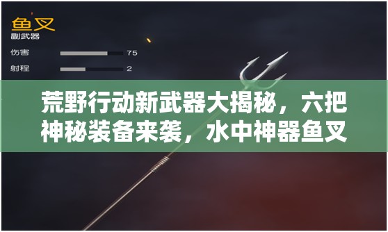 荒野行动新武器大揭秘，六把神秘装备来袭，水中神器鱼叉有何奥秘？