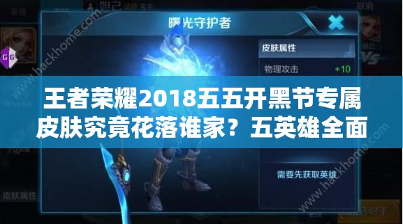 王者荣耀2018五五开黑节专属皮肤究竟花落谁家？五英雄全面攻略揭秘！