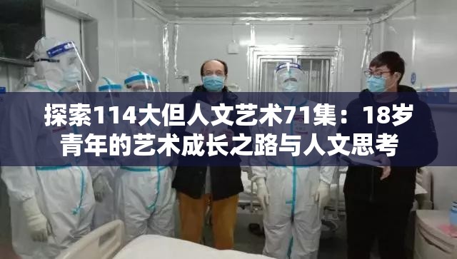 探索114大但人文艺术71集：18岁青年的艺术成长之路与人文思考