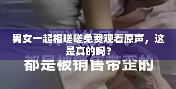 男女一起相嗟嗟免费观看原声，这是真的吗？