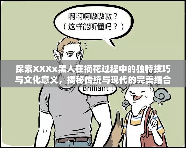 探索XXXx黑人在摘花过程中的独特技巧与文化意义，揭秘传统与现代的完美结合