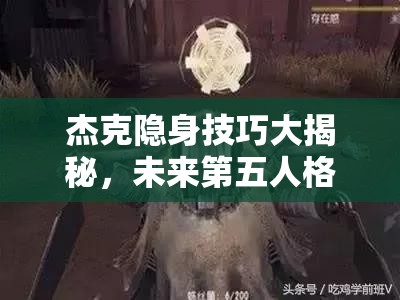 杰克隐身技巧大揭秘，未来第五人格玩法将因他而革命性改变？