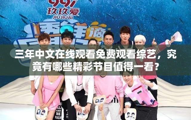 三年中文在线观看免费观看综艺，究竟有哪些精彩节目值得一看？