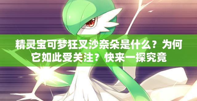 精灵宝可梦狂叉沙奈朵是什么？为何它如此受关注？快来一探究竟